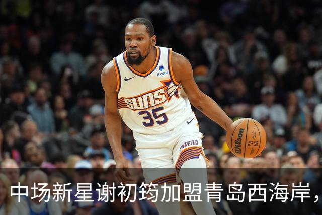 中场新星谢初筠加盟青岛西海岸，引发中国男足新生代的希望