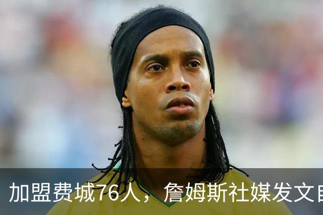 加盟费城76人，詹姆斯社媒发文自勉，引用《道德经》名言，但将出处错写成《孙子兵法》