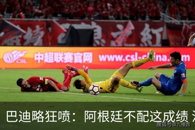巴迪略狂喷：阿根廷不配这成绩 没有梅西啥也不是 狗东西帕雷德斯