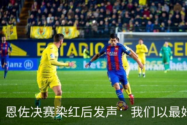 恩佐决赛染红后发声：我们以最好方式代表阿根廷