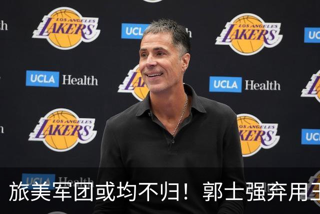 旅美军团或均不归！郭士强弃用王俊杰寒人心 就看赵睿周琦状态了