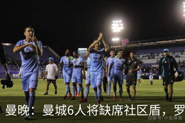 曼晚：曼城6人将缺席社区盾，罗德里、奥莱利、格伊、谢尔基在列