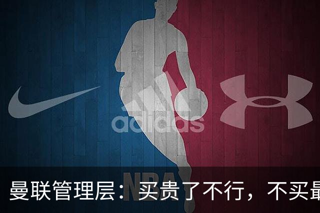 曼联管理层：买贵了不行，不买最行