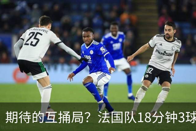 期待的互捅局？法国队18分钟3球：姆巴佩轰2球 奥利塞8场7助创纪录