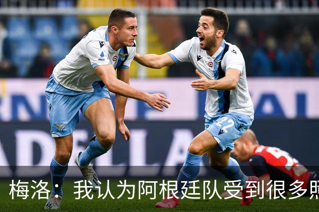 梅洛：我认为阿根廷队受到很多照顾，梅西犯规没被罚下