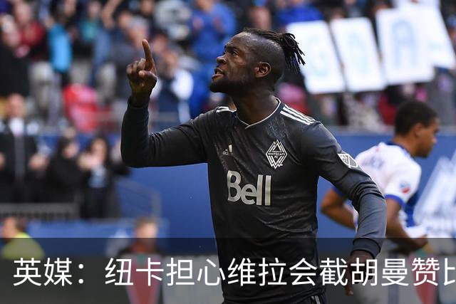 英媒：纽卡担心维拉会截胡曼赞比，对交易保持警惕