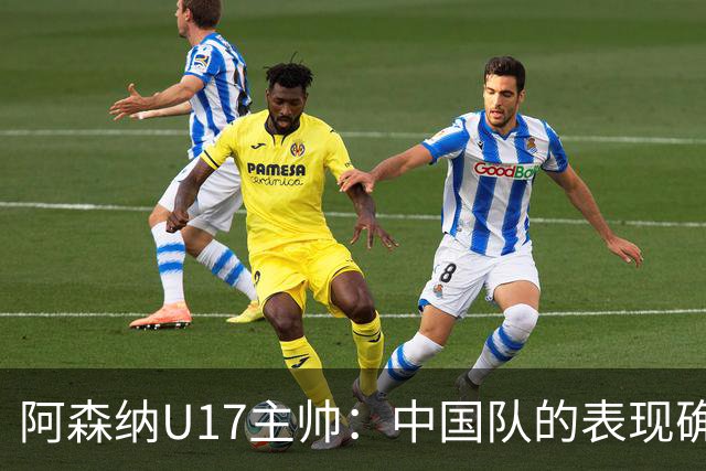 阿森纳U17主帅：中国队的表现确实很棒，很多球员表现出色