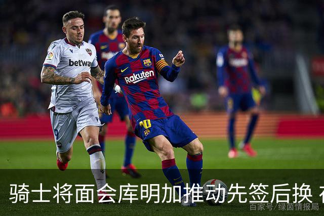 骑士将面会库明加推动先签后换 在与湖人的争夺战中抢占先机
